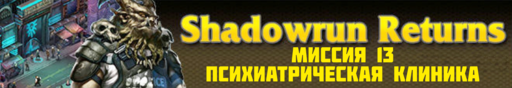 Обо всем - SHADOWRUN RETURNS - прохождение (Часть 3, миссии 11 - 15)